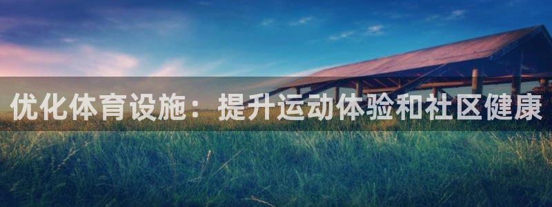 意昂体育3招商电话号码是多少：优化体育设施：提升运动