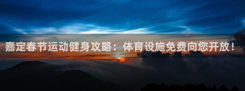 意昂体育3官方客服电话：嘉定春节运动健身攻略：体育设