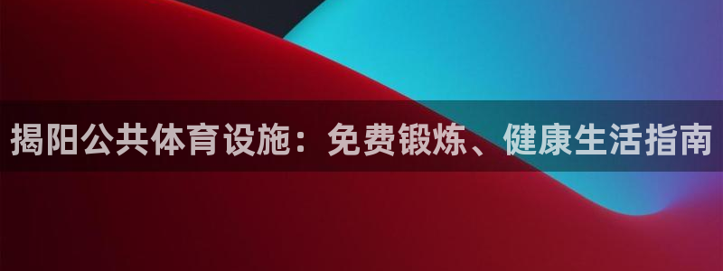 意昂3娱乐是那个系列的台子：揭阳公共体育设施：免费锻