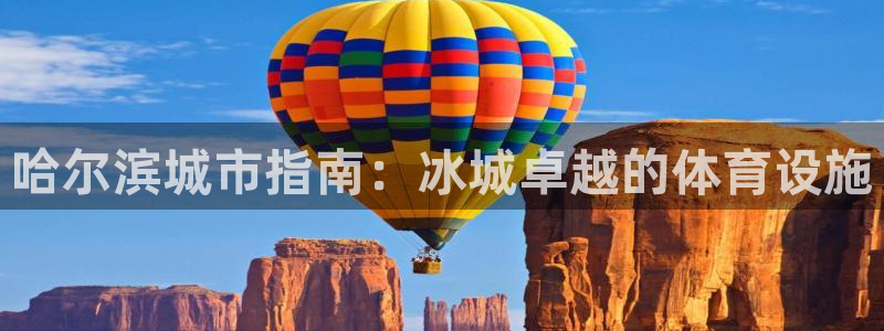 意昂3娱乐网站：哈尔滨城市指南：冰城卓越的体育设施