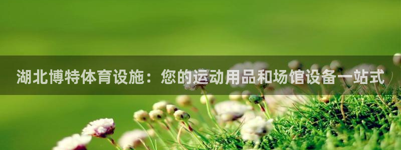 意昂3娱乐平台：湖北博特体育设施：您的运动用品和场馆