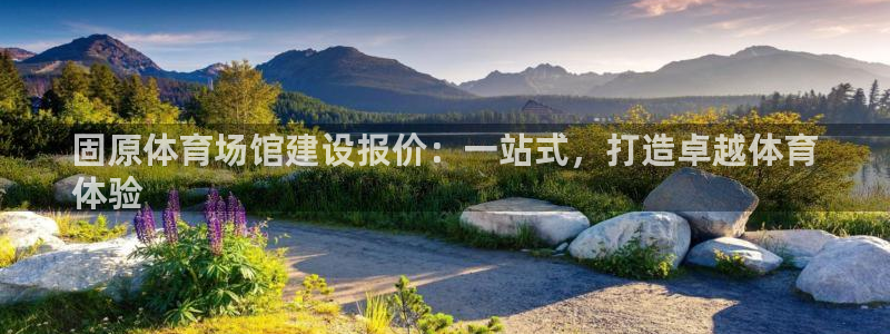意昂体育3招商电话号码是多少啊：固原体育场馆建设报价