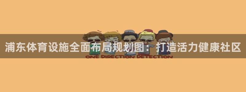 意昂3开户：浦东体育设施全面布局规划图：打造活力健康