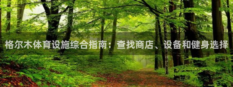 意昂3代理：格尔木体育设施综合指南：查找商店、设备和