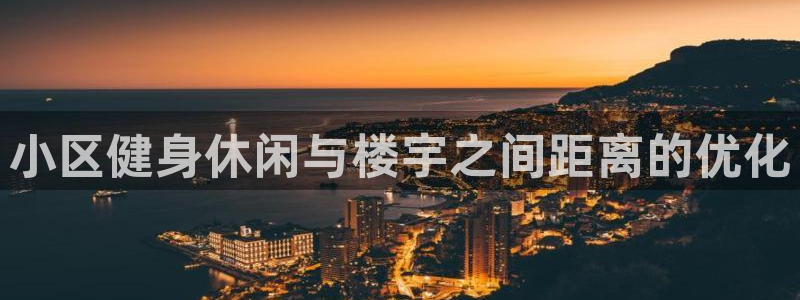意昂体育3招商电话号码查询：小区健身休闲与楼宇之间距