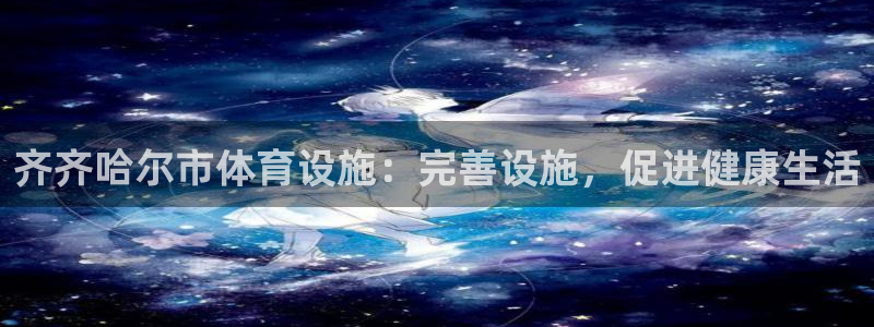 意昂体育3招商电话号码：齐齐哈尔市体育设施：完善设施