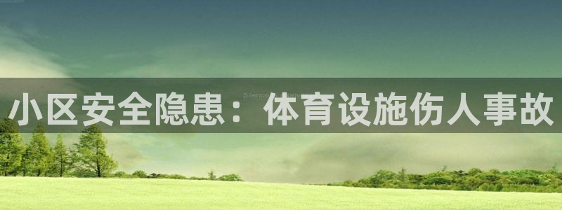 意昂体育3平台注册：小区安全隐患：体育设施伤人事故