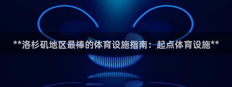 意昂3娱乐网站：**洛杉矶地区最棒的体育设施指南：起