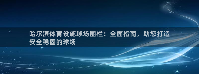 意昂平台体育：哈尔滨体育设施球场围栏：全面指南，助您