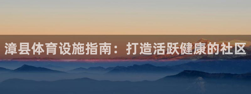 意昂体育3平台注册要钱吗：漳县体育设施指南：打造活跃