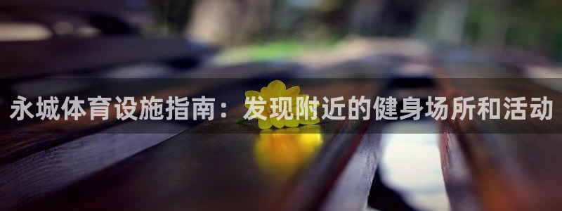 意昂平台体育：永城体育设施指南：发现附近的健身场所和