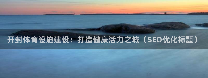意昂3代理：开封体育设施建设：打造健康活力之城（SE
