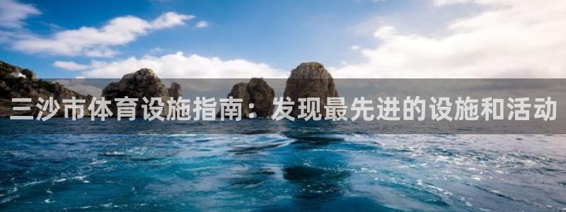 意昂体育3招商电话号码查询：三沙市体育设施指南：发现