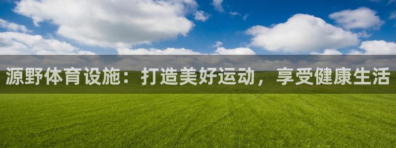 意昂3娱乐网站：源野体育设施：打造美好运动，享受健康