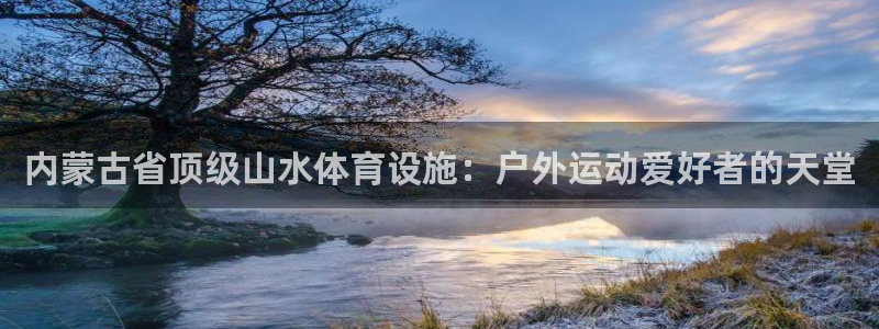 意昂体育3平台是正规平台吗：内蒙古省顶级山水体育设施