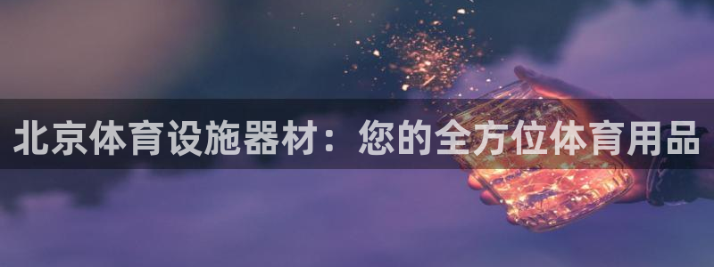 意昂体育3开户：北京体育设施器材：您的全方位体育用品