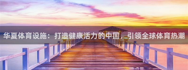 意昂3娱乐是那个系列的台子：华夏体育设施：打造健康活
