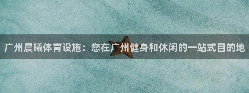意昂集团官网：广州晨曦体育设施：您在广州健身和休闲的