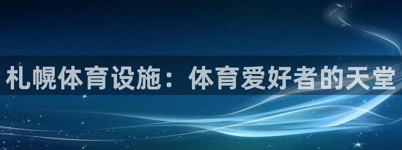 意昂3娱乐40996：札幌体育设施：体育爱好者的天堂