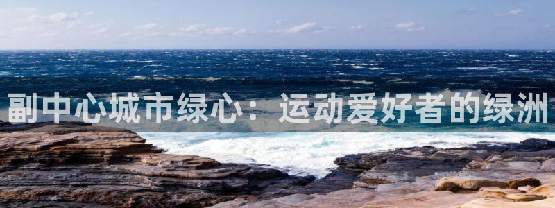 意昂体育3注册：副中心城市绿心：运动爱好者的绿洲