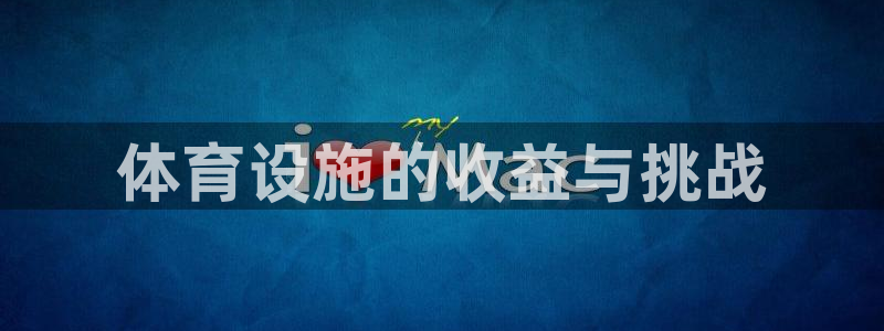 意昂3娱乐平台：体育设施的收益与挑战