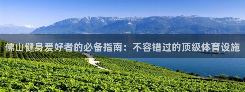 意昂体育3平台假的吗是真的吗：佛山健身爱好者的必备指