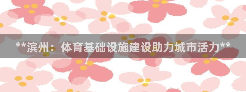 意昂体育3平台APP：**滨州：体育基础设施建设助力