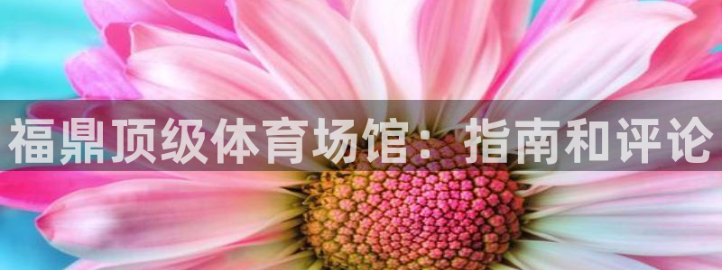意昂体育3平台是正规平台吗：福鼎顶级体育场馆：指南和