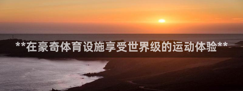 意昂体育3招商电话：**在豪奇体育设施享受世界级的运