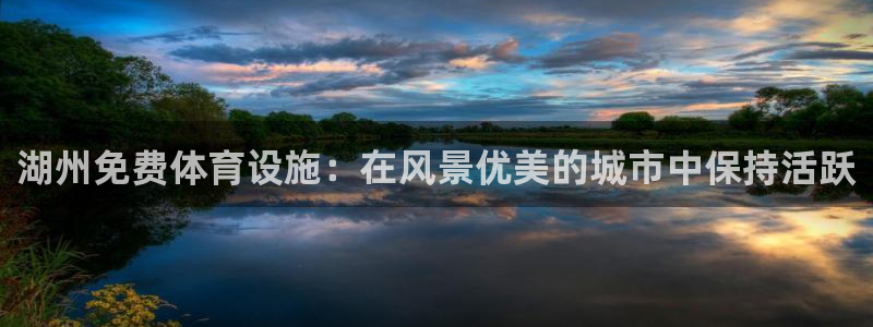 意昂体育3平台APP：湖州免费体育设施：在风景优美的