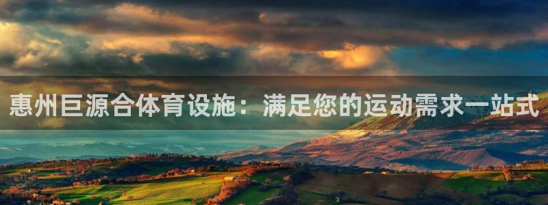 意昂3代理：惠州巨源合体育设施：满足您的运动需求一站