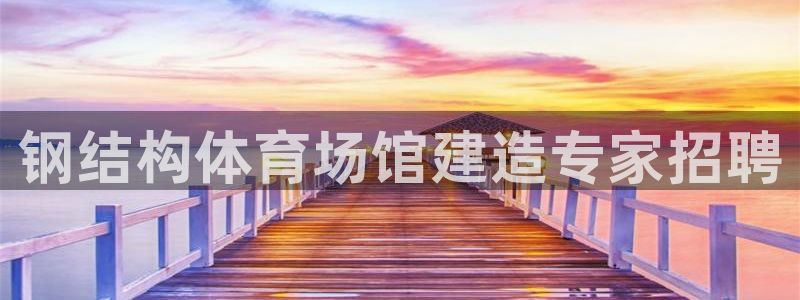 意昂体育3软件：钢结构体育场馆建造专家招聘