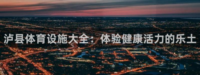 意昂3集团：泸县体育设施大全：体验健康活力的乐土