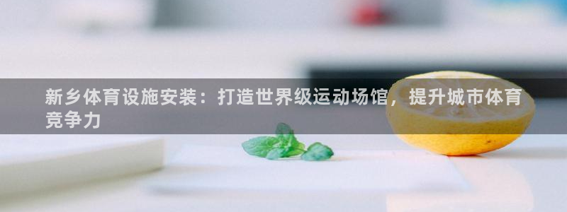 意昂体育3平台注册：新乡体育设施安装：打造世界级运动