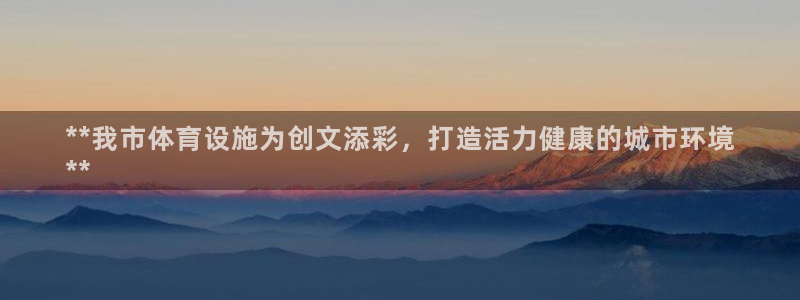 意昂体育3：**我市体育设施为创文添彩，打造活力健康