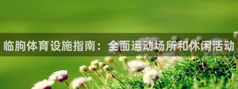 意昂3开户：临朐体育设施指南：全面运动场所和休闲活动
