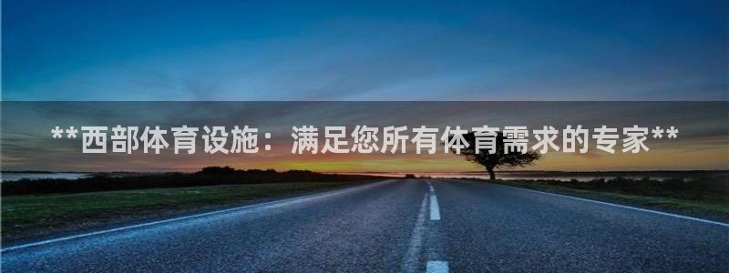 意昂体育3招商电话是多少：**西部体育设施：满足您所