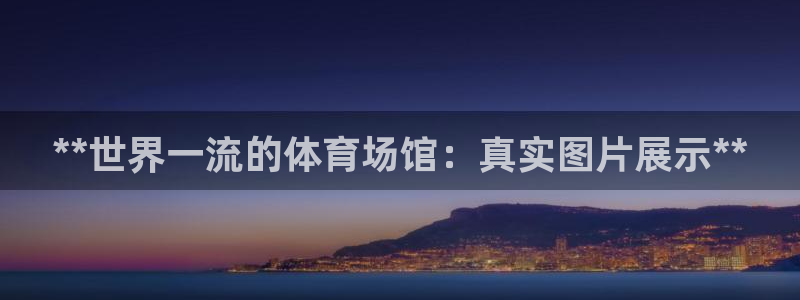 意昂体育3平台注册流程图：**世界一流的体育场馆：真