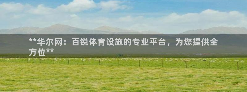 意昂3娱乐下载：**华尔网：百锐体育设施的专业平台，