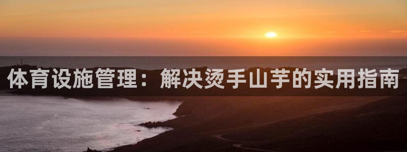 意昂体育3招商电话号码是多少号：体育设施管理：解决烫