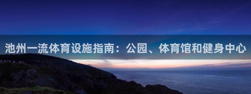 意昂体育3招商电话号码查询是多少：池州一流体育设施指