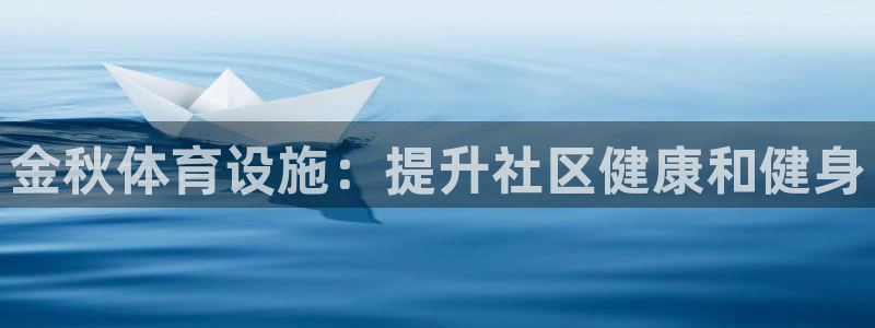 意昂3集团官网首页网址：金秋体育设施：提升社区健康和