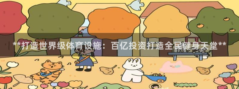 意昂体育3招商电话：**打造世界级体育设施：百亿投资
