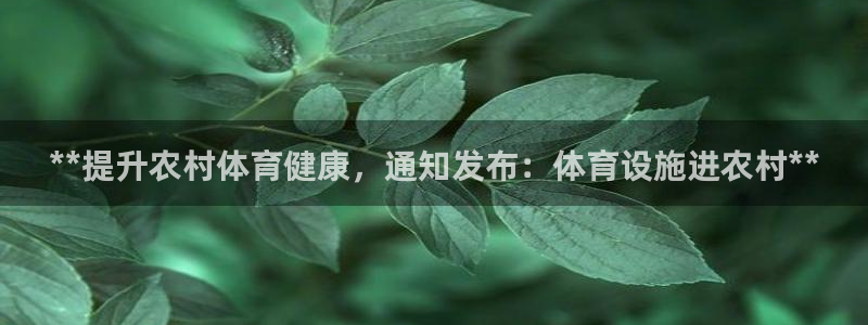 意昂3开户：**提升农村体育健康，通知发布：体育设施