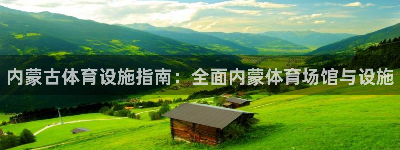 意昂平台体育：内蒙古体育设施指南：全面内蒙体育场馆与