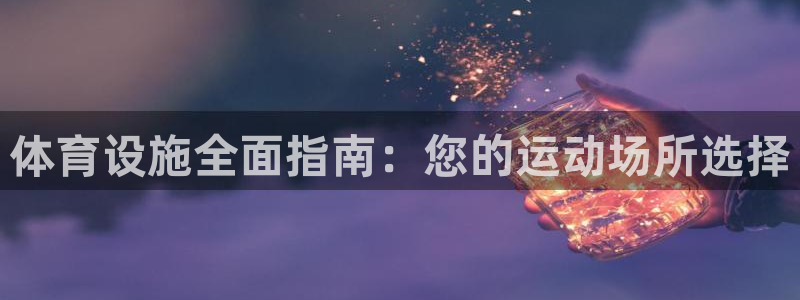 意昂体育3注册：体育设施全面指南：您的运动场所选择