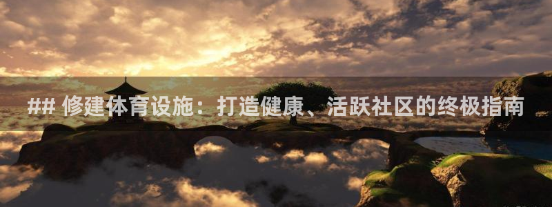 意昂3集团官网首页网址：## 修建体育设施：打造健康