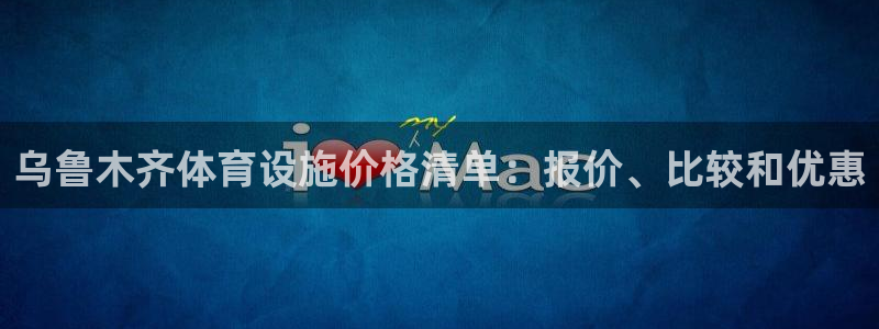 意昂3娱乐平台：乌鲁木齐体育设施价格清单：报价、比较