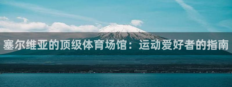 意昂3娱乐40996：塞尔维亚的顶级体育场馆：运动爱