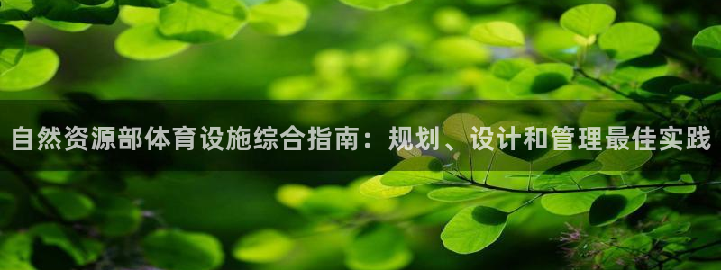 意昂体育3官方客服电话：自然资源部体育设施综合指南：